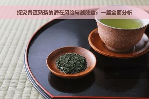 探究普洱熟茶的潜在风险与越效益：一篇全面分析