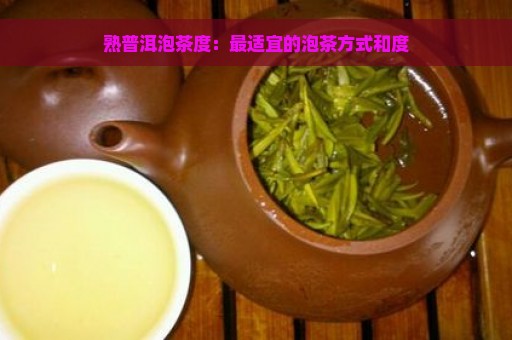 熟普洱泡茶度：最适宜的泡茶方式和度