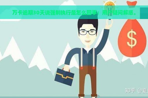 万卡逾期30天说强制执行是怎么回事：用户疑问解惑。