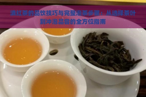 滇红茶的品饮技巧与完整泡茶步骤：从选择茶叶到冲泡品尝的全方位指南