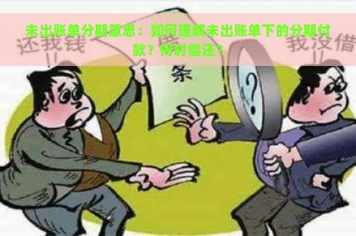 未出账单分期意思：如何理解未出账单下的分期付款？何时偿还？