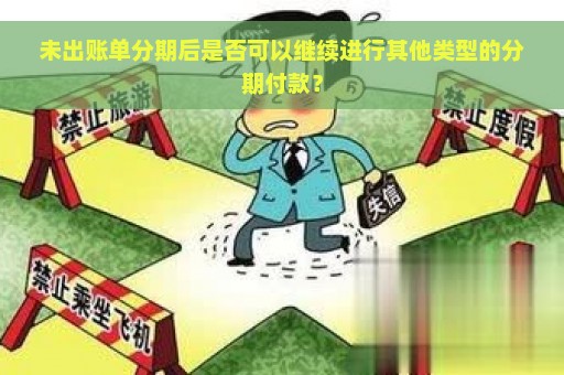 未出账单分期后是否可以继续进行其他类型的分期付款？