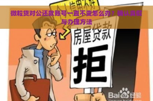 微粒贷对公还款账号一直不变怎么办？确认真假与办理方法