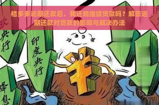 桔多多逾期还款后，我还能继续贷款吗？解答逾期还款对贷款的影响与解决办法