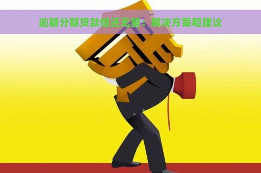 逾期分期贷款偿还无望：解决方案和建议