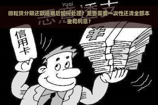 微粒贷分期还款逾期后如何处理？是否需要一次性还清全部本金和利息？