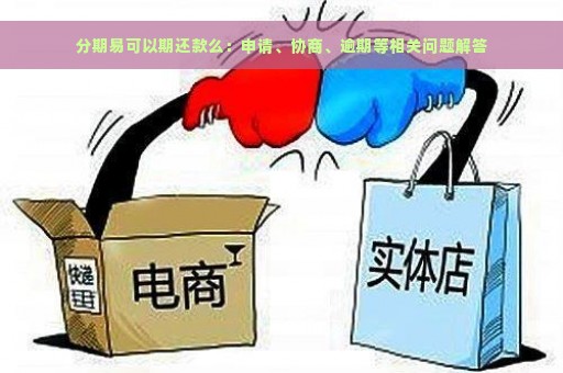 分期易可以期还款么：申请、协商、逾期等相关问题解答