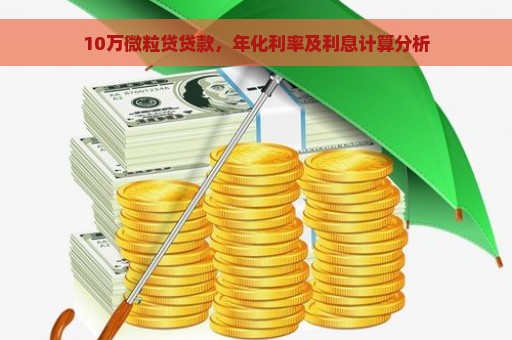 10万微粒贷贷款，年化利率及利息计算分析