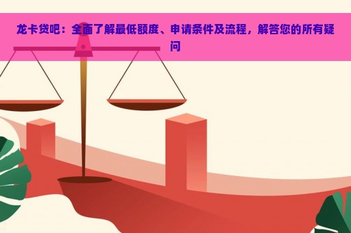 龙卡贷吧：全面了解最低额度、申请条件及流程，解答您的所有疑问