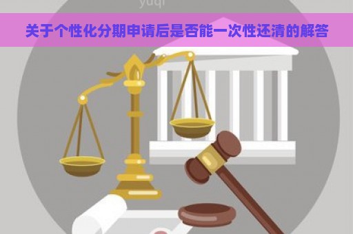 关于个性化分期申请后是否能一次性还清的解答