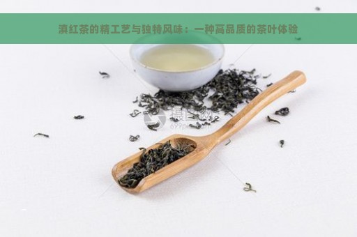 滇红茶的精工艺与独特风味：一种高品质的茶叶体验