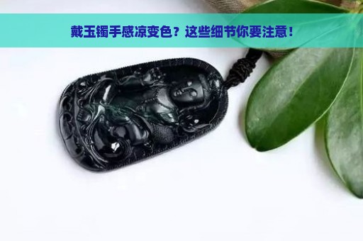 戴玉镯手感凉变色？这些细节你要注意！