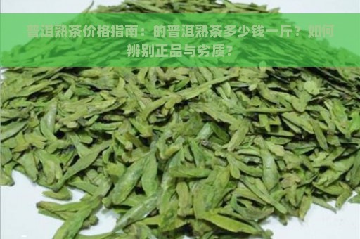 普洱熟茶价格指南：的普洱熟茶多少钱一斤？如何辨别正品与劣质？