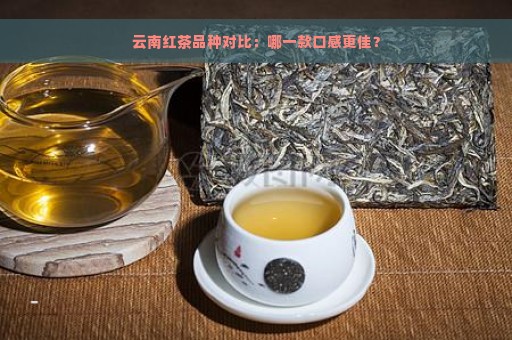 云南红茶品种对比：哪一款口感更佳？