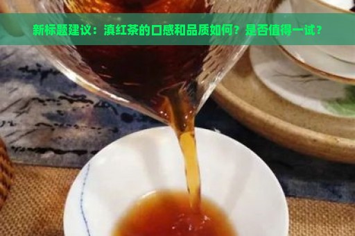 新标题建议：滇红茶的口感和品质如何？是否值得一试？