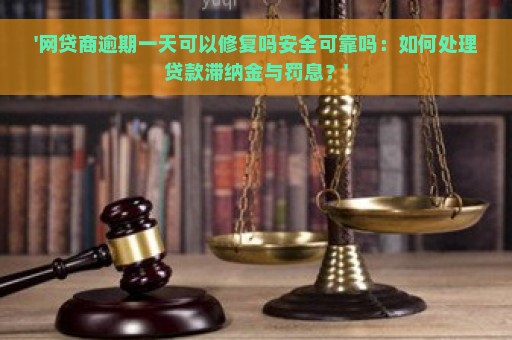 '网贷商逾期一天可以修复吗安全可靠吗：如何处理贷款滞纳金与罚息？'