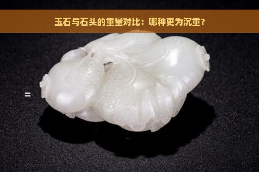 玉石与石头的重量对比：哪种更为沉重？