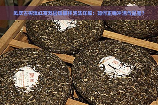 凤庆古树滇红茶双层玻璃杯泡法详解：如何正确冲泡与品鉴？