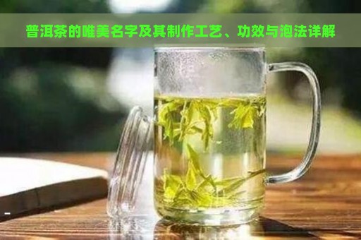 普洱茶的唯美名字及其制作工艺、功效与泡法详解