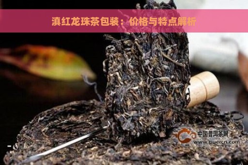 滇红龙珠茶包装：价格与特点解析