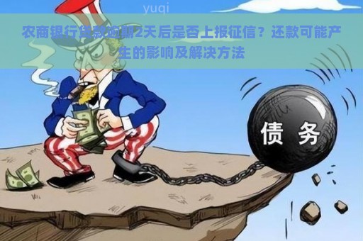 农商银行贷款逾期2天后是否上报征信？还款可能产生的影响及解决方法