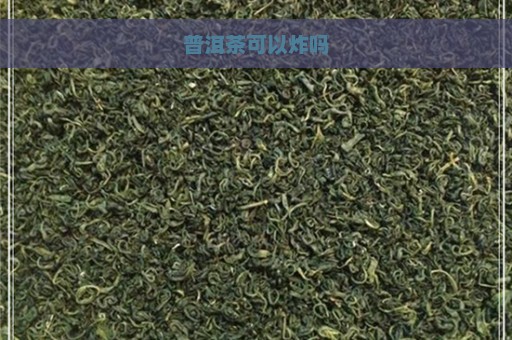 普洱茶可以炸吗