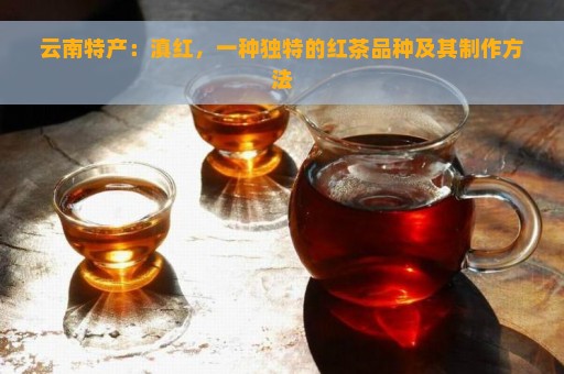 云南特产：滇红，一种独特的红茶品种及其制作方法