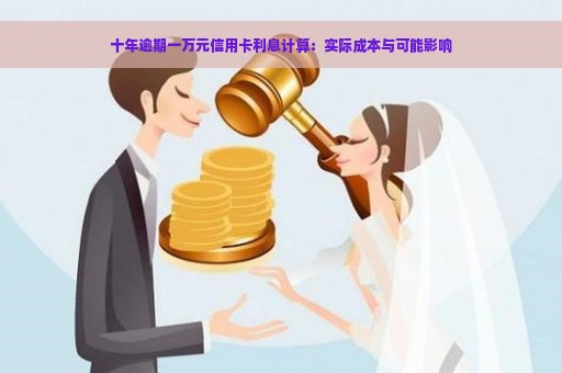 十年逾期一万元信用卡利息计算：实际成本与可能影响