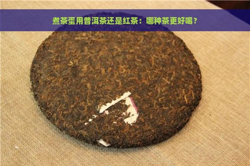 煮茶蛋用普洱茶还是红茶：哪种茶更好喝？