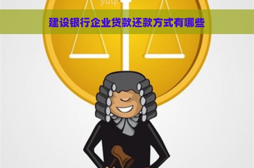 建设银行企业贷款还款方式有哪些