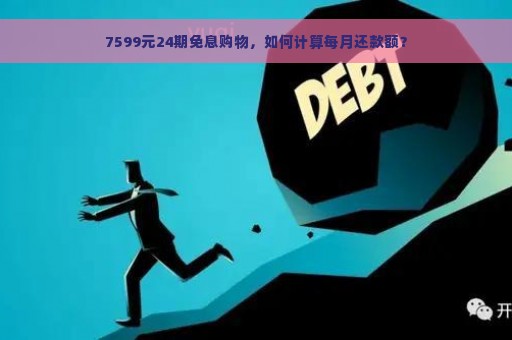 7599元24期免息购物，如何计算每月还款额？