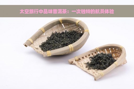 太空旅行中品味普洱茶：一次独特的航员体验