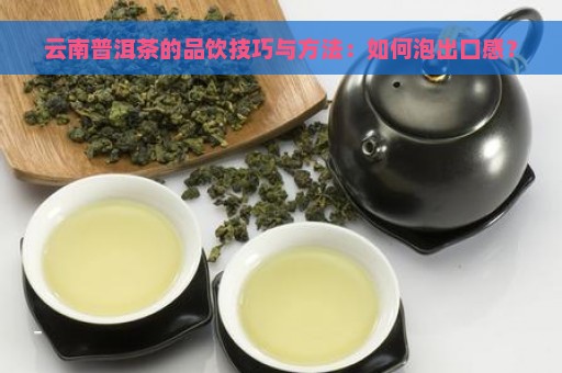 云南普洱茶的品饮技巧与方法：如何泡出口感？