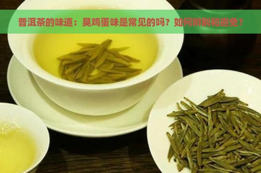 普洱茶的味道：臭鸡蛋味是常见的吗？如何辨别和避免？