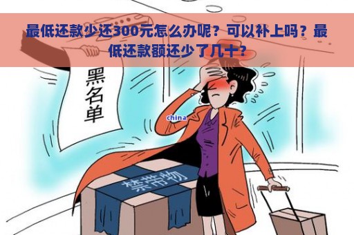 最低还款少还300元怎么办呢？可以补上吗？最低还款额还少了几十？