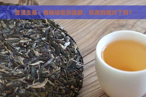 普洱生茶：揭秘绿茶的误解，你真的喝对了吗？