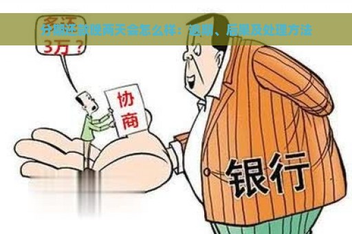 分期还款晚两天会怎么样：逾期、后果及处理方法