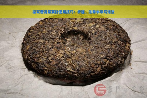 探究普洱茶茶针使用技巧：步骤、注意事项与泡法