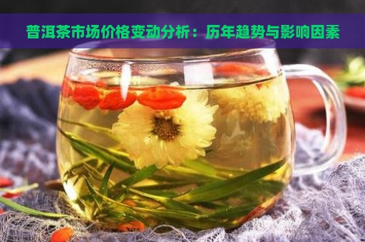 普洱茶市场价格变动分析：历年趋势与影响因素