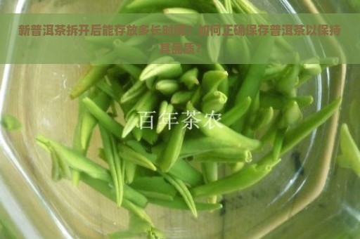 新普洱茶拆开后能存放多长时间？如何正确保存普洱茶以保持其品质？