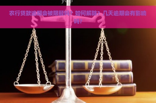 农行贷款逾期会被限额吗？如何解除？几天逾期会有影响吗？