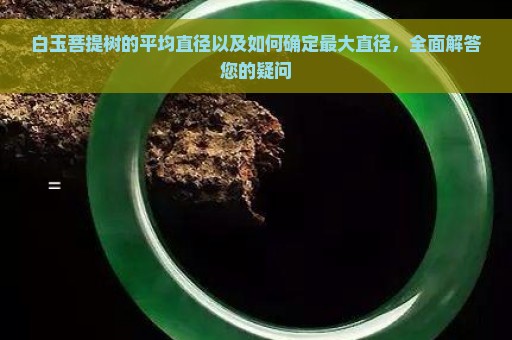 白玉菩提树的平均直径以及如何确定最大直径，全面解答您的疑问