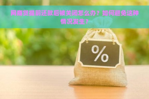 网商贷提前还款后被关闭怎么办？如何避免这种情况发生？