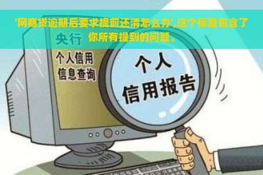 '网商贷逾期后要求提前还清怎么办',这个标题包含了你所有提到的问题。