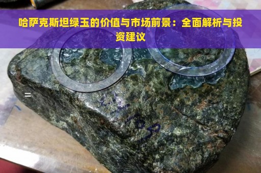 哈萨克斯坦绿玉的价值与市场前景：全面解析与投资建议