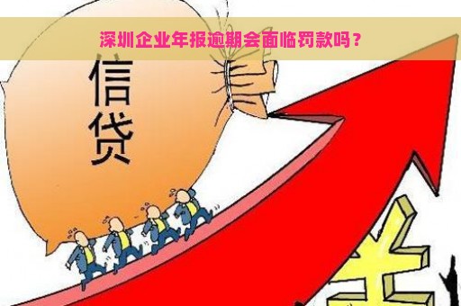 深圳企业年报逾期会面临罚款吗？