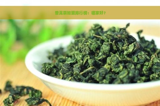 普洱茶加盟排行榜：哪家好？