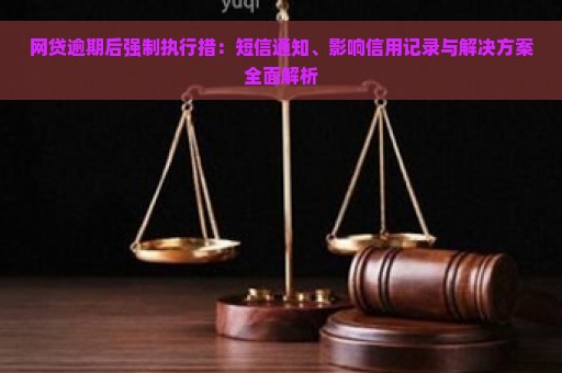 网贷逾期后强制执行措：短信通知、影响信用记录与解决方案全面解析