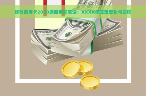 建行信用卡2020逾期新规解读：XXXX年政策变化与影响