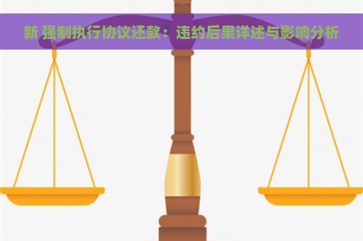 新 强制执行协议还款：违约后果详述与影响分析